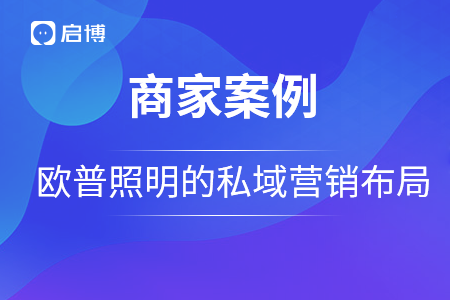 欧普照明战略合作启博，用私域营销构建品牌护城河